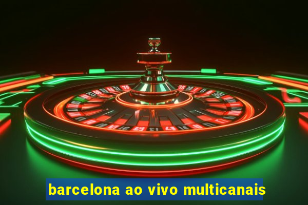 barcelona ao vivo multicanais